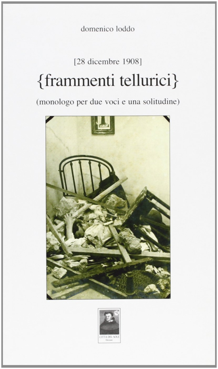Frammenti tellurici. 28 dicembre 1908. Monologo per due voci e una solitudine Frammenti tellurici. 28 dicembre 1908. Monologo per due voci e una solitudine