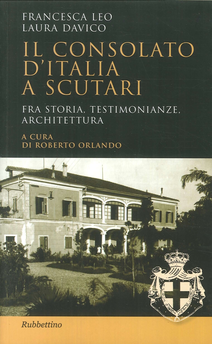 Il Consolato d'Italia a Scutari. Fra Storia, Testimonianze, Architettura Il Consolato d'Italia a Scutari. Fra Storia, Testimonianze, Architettura