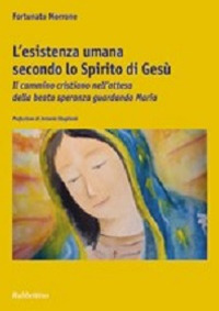 L'esistenza umana secondo lo spirito di Gesù. Il cammino cristiano nell'attesa della beata speranza guardando Maria L'esistenza umana secondo lo spirito di Gesù. Il cammino cristiano nell'attesa della beata speranza guardando Maria