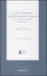 La dc e il Terrorismo nell'Italia degli Anni di Piombo. Vittime, Storia, Documenti, Testimonianze La dc e il Terrorismo nell'Italia degli Anni di Piombo. Vittime, Storia, Documenti, Testimonianze