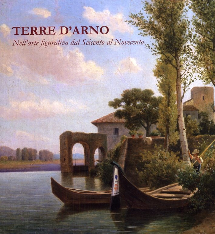Terre d'Arno. Nell'arte figurativa dal Seicento al Novecento Terre d'Arno. Nell'arte figurativa dal Seicento al Novecento