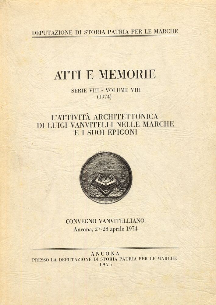 Atti e memorie. Serie VIII. Volume VIII (1974). L'attività architettonica di Luigi Vanvitelli nelle Marche e i suoi epigoni Atti e memorie. Serie VIII. Volume VIII (1974). L'attività architettonica di Luigi Vanvitelli nelle Marche e i suoi epigoni