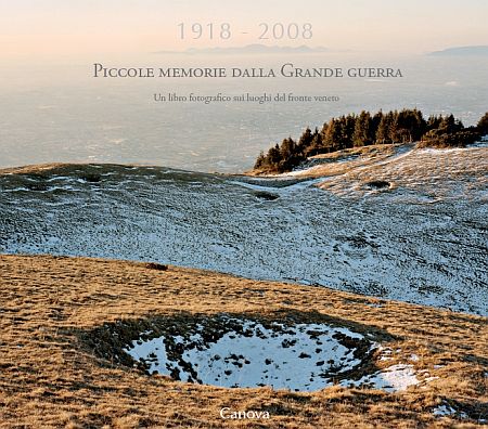 1918-2008. Piccole Memorie dalla Grande Guerra. Un Libro Fotografico sui Luoghi del Fronte Veneto 1918-2008. Piccole Memorie dalla Grande Guerra. Un Libro Fotografico sui Luoghi del Fronte Veneto