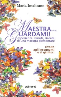 Maestra... Guardami! Esperienze, Vissuti, Ricordi di una Maestra Elementare