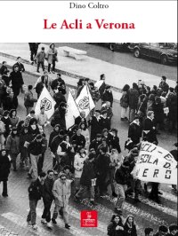 Sessant'Anni di Solidarietà. Le Acli a Verona, un Movimento tra Fede e Polis