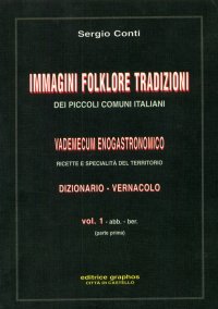 Immagini, folklore, tradizioni dei piccoli comuni italiani. Vademecum enogastronomico. Ricette e specialità del territorio. Dizionario-vernacolo