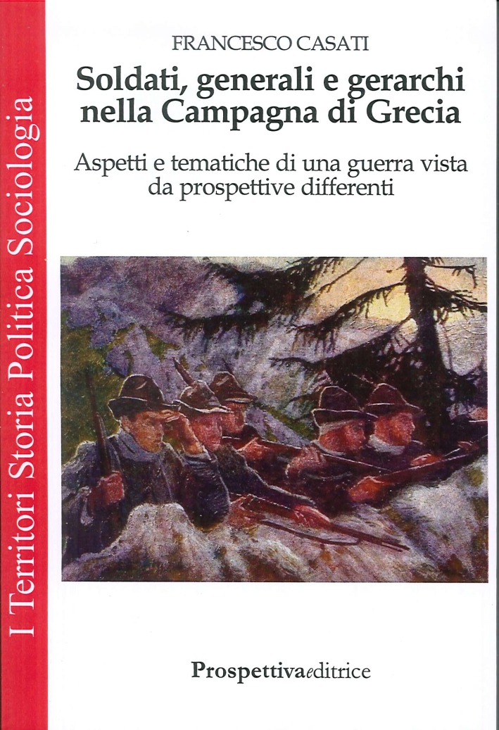 Soldati, Generali e Gerarchi nella Campagna di Grecia. Aspetti e Tematiche di una Guerra Vista Da Prospettive Differenti Soldati, Generali e Gerarchi nella Campagna di Grecia. Aspetti e Tematiche di una Guerra Vista Da Prospettive Differenti