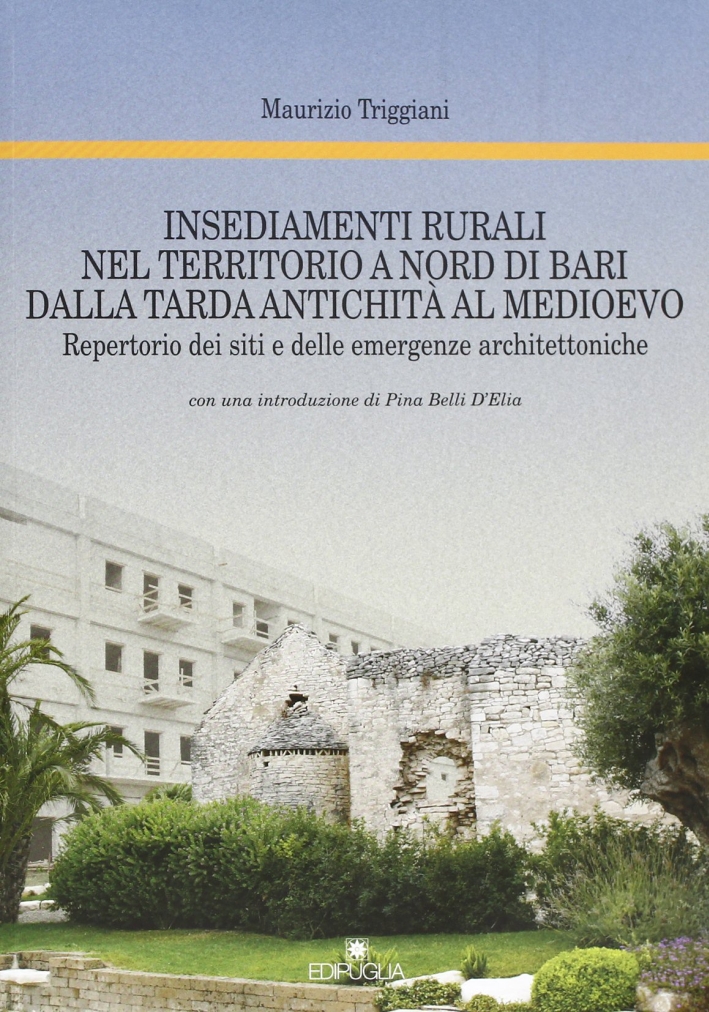 Insediamenti Rurali nel Territorio a Nord di Bari dalla Tarda Antichità al Medioevo. Repertorio dei Siti e delle Emergenze Architettoniche Insediamenti Rurali nel Territorio a Nord di Bari dalla Tarda Antichità al Medioevo. Repertorio dei Siti e delle Emergenze Architettoniche