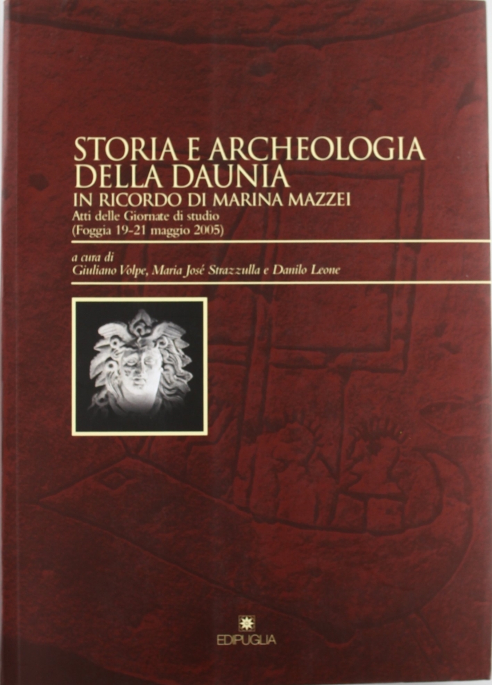 Storia e Archeologia della Daunia. In Ricordo di Marina Mazzei. Atti delle Giornate di Studio (Foggia, 19-21 Maggio 2005) Storia e Archeologia della Daunia. In Ricordo di Marina Mazzei. Atti delle Giornate di Studio (Foggia, 19-21 Maggio 2005)