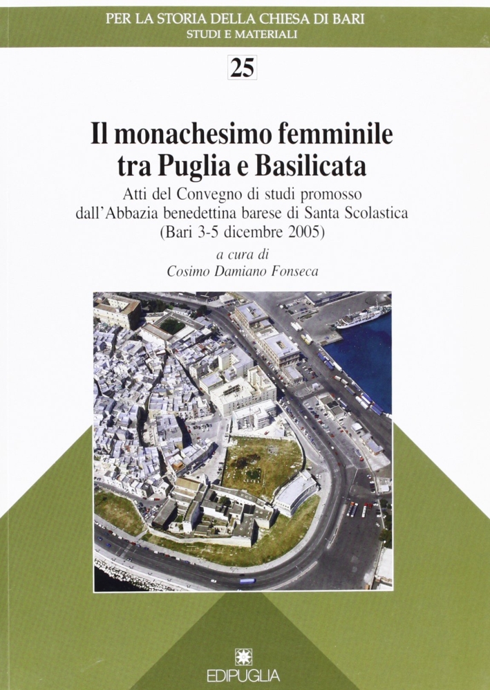 Il monachesimo femminile tra Puglia e Basilicata. Atti del Convegno di studi promosso dall'abbazia benedettina barese di Santa Scolastica (Bari, 3-5 dicembre 2005) Il monachesimo femminile tra Puglia e Basilicata. Atti del Convegno di studi promosso dall'abbazia benedettina barese di Santa Scolastica (Bari, 3-5 dicembre 2005)