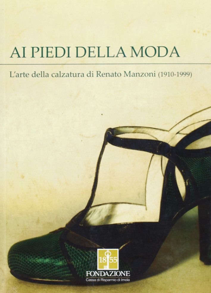 Ai Piedi della Moda. L'Arte della Calzatura di Renato Manzoni (1910-1999) Ai Piedi della Moda. L'Arte della Calzatura di Renato Manzoni (1910-1999)