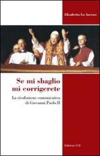 Se mi sbaglio mi corrigerete. La rivoluzione comunicativa di Giovanni Paolo II Se mi sbaglio mi corrigerete. La rivoluzione comunicativa di Giovanni Paolo II