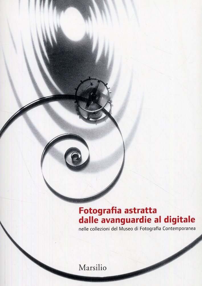 Fotografia astratta dalle avanguardie al digitale nelle collezioni del Museo di Fotografia Contemporanea Fotografia astratta dalle avanguardie al digitale nelle collezioni del Museo di Fotografia Contemporanea