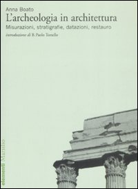 L'archeologia in architettura. Misurazioni, stratigrafie, datazioni, restauro. Ediz. illustrata L'archeologia in architettura. Misurazioni, stratigrafie, datazioni, restauro. Ediz. illustrata