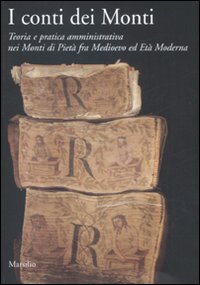 I Conti dei Monti. Teoria e Pratica Amministrativa nei Monti di Pietà Fra Medioevo ed Età Moderna I Conti dei Monti. Teoria e Pratica Amministrativa nei Monti di Pietà Fra Medioevo ed Età Moderna