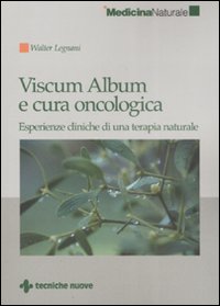 Viscum Album e cura oncologica. Esperienze cliniche di una terapia naturale Viscum Album e cura oncologica. Esperienze cliniche di una terapia naturale