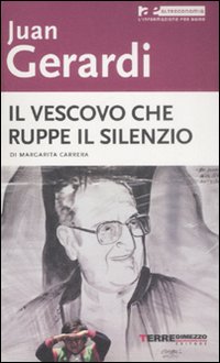 Juan Gerardi. Il vescovo che ruppe il silenzio Juan Gerardi. Il vescovo che ruppe il silenzio
