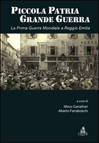 Piccola patria, grande guerra. La prima guerra mondiale a Reggio Emilia Piccola patria, grande guerra. La prima guerra mondiale a Reggio Emilia