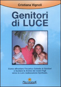 Genitori di Luce. Come Affrontare L'Incarico Celeste di Genitori e Guidare le Anime dei Nostri Figli Verso la Loro Realizzazione Spirituale Genitori di Luce. Come Affrontare L'Incarico Celeste di Genitori e Guidare le Anime dei Nostri Figli Verso la Loro Realizzazione Spirituale