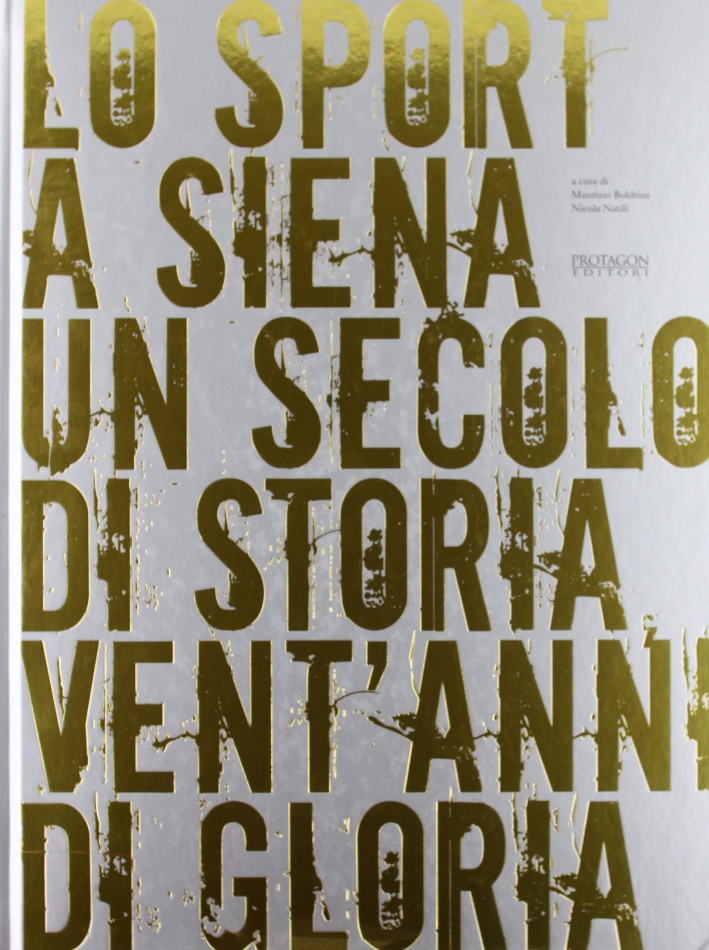 Lo sport a Siena. Un secolo di storia, vent'anni di gloria. Catalogo della mostra Lo sport a Siena. Un secolo di storia, vent'anni di gloria. Catalogo della mostra