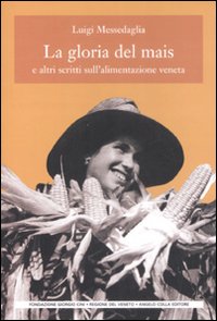 La gloria del mais. E altri scritti sull'alimentazione veneta La gloria del mais. E altri scritti sull'alimentazione veneta