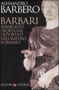 Barbari. Immigrati, Profughi, Deportati nell'Impero Romano Barbari. Immigrati, Profughi, Deportati nell'Impero Romano