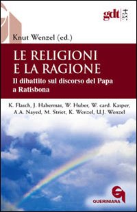 Le religioni e la ragione. Il dibattito sul discorso del Papa a Ratisbona. Le religioni e la ragione. Il dibattito sul discorso del Papa a Ratisbona.
