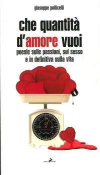 Che Quantità d'Amore Vuoi. Poesie sulle Passioni, sul Sesso e Indefinitiva sulla Vita