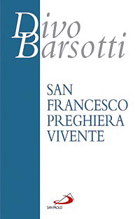 San Francesco preghiera vivente. L'infinitamente piccolo davanti all'Infinitamente Grande San Francesco preghiera vivente. L'infinitamente piccolo davanti all'Infinitamente Grande