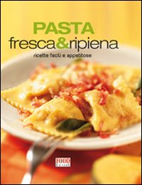 Pasta fresca e ripiena. Ricette facili e appetitose. Ediz. illustrata Pasta fresca e ripiena. Ricette facili e appetitose. Ediz. illustrata