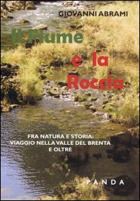 Il fiume e la roccia. Fra natura e storia. Viaggio nella valle del Brenta Il fiume e la roccia. Fra natura e storia. Viaggio nella valle del Brenta