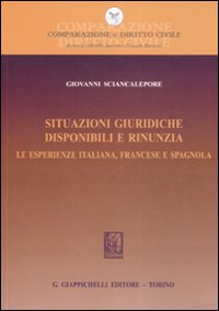 Situazioni giuridiche. Disponibili e rinunzia. Le esperienze italiana, francese e spagnola Situazioni giuridiche. Disponibili e rinunzia. Le esperienze italiana, francese e spagnola