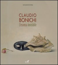 Claudio Bonichi. L'Essenza Invisibile. Catalogo della Mostra (Matera, 4 Ottobre-9 Novembre 2008) Claudio Bonichi. L'Essenza Invisibile. Catalogo della Mostra (Matera, 4 Ottobre-9 Novembre 2008)
