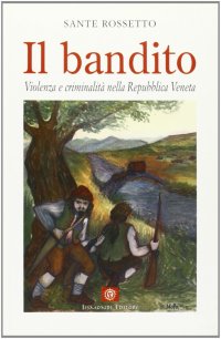 Il bandito. Violenza e criminalità nella Repubblica veneta