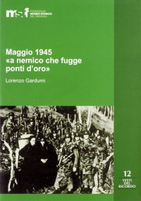 Maggio 1945. "A Nemico che Fugge Ponti d'Oro". La Memoria Popolare e le Stragi di Ziano, Stramentizzo e Molina di Fiemme