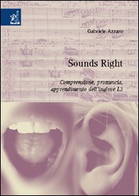 Sounds right. Comprensione, pronuncia, apprendimento dell'inglese L2 Sounds right. Comprensione, pronuncia, apprendimento dell'inglese L2