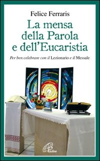La mensa della parola e dell'eucarestia. Per ben celebrare con il lezionario e il messale La mensa della parola e dell'eucarestia. Per ben celebrare con il lezionario e il messale