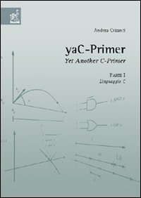YaC-Primer. Yet another C-Primer. Vol. 1: Linguaggio C YaC-Primer. Yet another C-Primer. Vol. 1: Linguaggio C