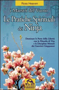 Le pratiche spirituali dei ninja. Dominare le porte della libertà con la filosofia di vita e le discipline mentali dei guerrieri giapponesi Le pratiche spirituali dei ninja. Dominare le porte della libertà con la filosofia di vita e le discipline mentali dei guerrieri giapponesi