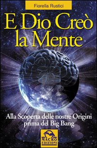 E Dio creò la mente. Alla scoperta delle nostre origini prima del Big Bang E Dio creò la mente. Alla scoperta delle nostre origini prima del Big Bang