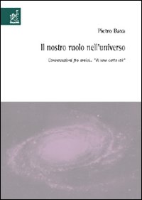 Il nostro ruolo nell'universo. Conversazioni fra amici «di una certa età» Il nostro ruolo nell'universo. Conversazioni fra amici «di una certa età»