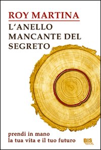 L'Anello Mancante del Segreto. Prendi in Mano la Tua Vita e il Tuo Futuro L'Anello Mancante del Segreto. Prendi in Mano la Tua Vita e il Tuo Futuro