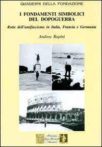 I fondamenti simbolici del dopoguerra. Rotte dell'antifascismo in Itala, Francia e Germania I fondamenti simbolici del dopoguerra. Rotte dell'antifascismo in Itala, Francia e Germania