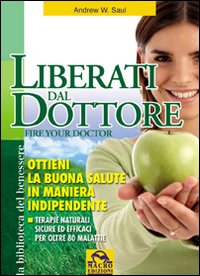 Liberati del dottore-Fire your doctor. Ottieni la buona salute in maniera indipendente. Terapie naturali sicure ed efficaci per oltre 80 malattie Liberati del dottore-Fire your doctor. Ottieni la buona salute in maniera indipendente. Terapie naturali sicure ed efficaci per oltre 80 malattie