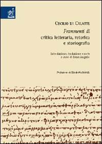 Cecilio di Calatte. Frammenti di critica letteraria, retorica e storiografia Cecilio di Calatte. Frammenti di critica letteraria, retorica e storiografia