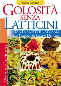 Golosità senza latticini. Tante ricette naturali senza l'utilizzo di latte e derivati. Ediz. illustrata Golosità senza latticini. Tante ricette naturali senza l'utilizzo di latte e derivati. Ediz. illustrata
