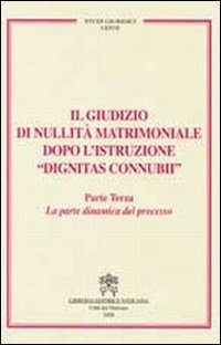 Il giudizio di nullità matrimoniale dopo l'istruzione «dignitas connubi». Vol. 3: La parte dinamica del processo Il giudizio di nullità matrimoniale dopo l'istruzione «dignitas connubi». Vol. 3: La parte dinamica del processo