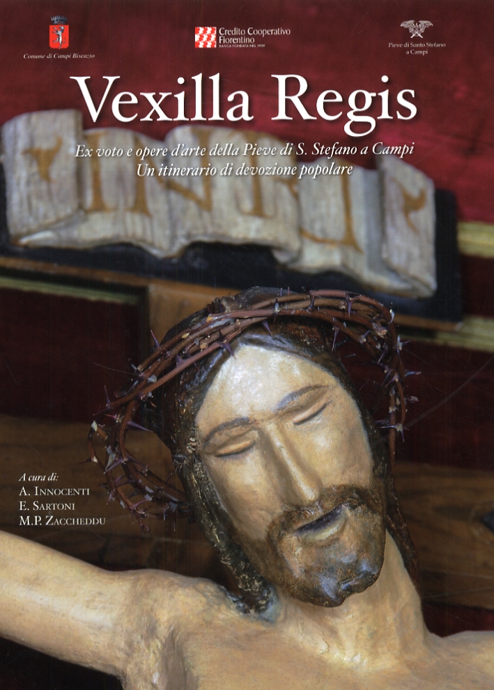 Vexilla Regis. Ex voto e opere d'arte della Pieve di S. Stefano a Campi. Un itinerario di devozione popolare Vexilla Regis. Ex voto e opere d'arte della Pieve di S. Stefano a Campi. Un itinerario di devozione popolare