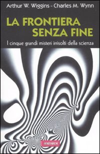La Frontiera Senza Fine. I Cinque Grandi Misteri Irrisolti della Scienza La Frontiera Senza Fine. I Cinque Grandi Misteri Irrisolti della Scienza