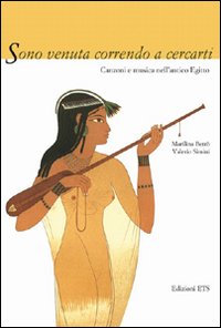 Sono Venuta Correndo a Cercarti. Canzoni e Musica dell'Antico Egitto Sono Venuta Correndo a Cercarti. Canzoni e Musica dell'Antico Egitto
